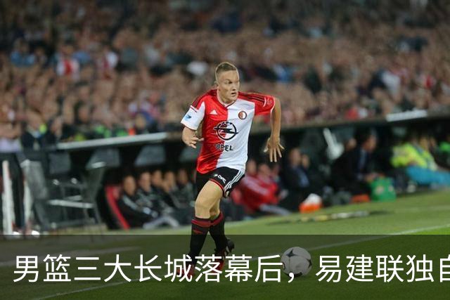 男篮三大长城落幕后，易建联独自扛大旗，杨瀚森还需成长与磨砺