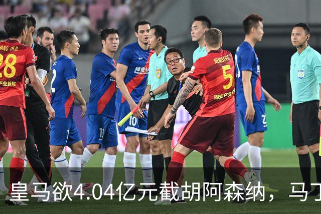 皇马欲4.04亿元截胡阿森纳，马丁内利立场浮出水面