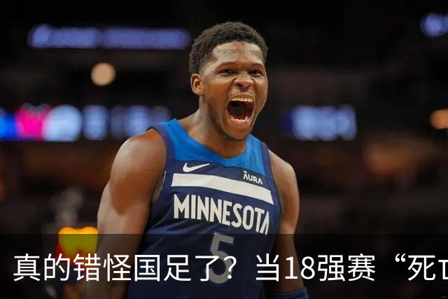 真的错怪国足了？当18强赛“死亡之组”的真相在世界杯赛场上演