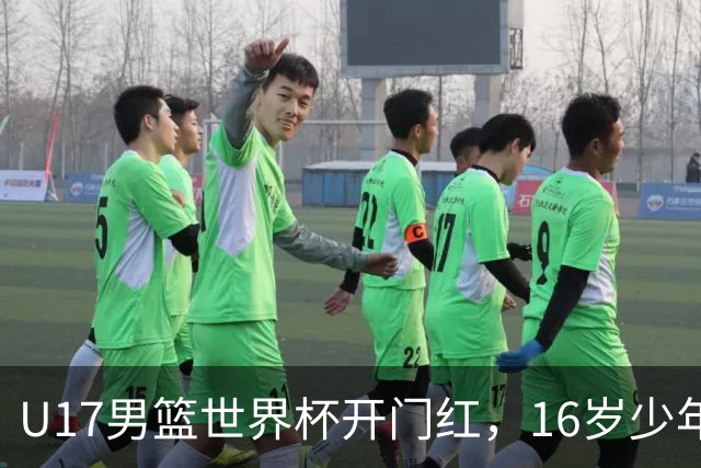 U17男篮世界杯开门红，16岁少年比肩王俊杰？下场将迎欧洲劲旅大考